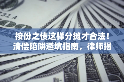 济南按份之债这样分摊才合法！清偿陷阱避坑指南，律师揭秘关键条款