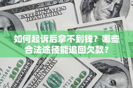 济南如何起诉后拿不到钱？哪些合法途径能追回欠款？