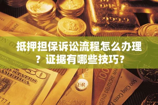 济南抵押担保诉讼流程怎么办理？证据有哪些技巧？