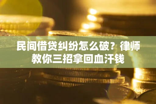 济南民间借贷纠纷怎么破？律师教你三招拿回血汗钱