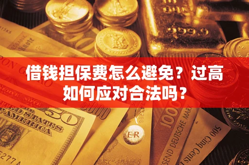 济南借钱担保费怎么避免？过高如何应对合法吗？