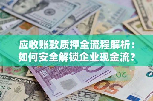 济南应收账款质押全流程解析：如何安全解锁企业现金流？