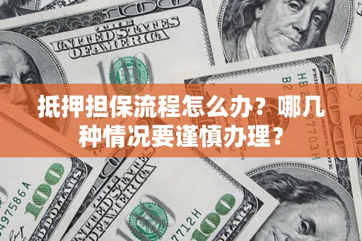 济南抵押担保流程怎么办？哪几种情况要谨慎办理？