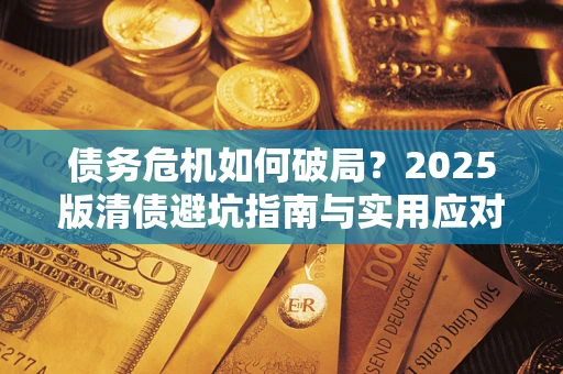 济南债务危机如何破局？2025版清债避坑指南与实用应对策略