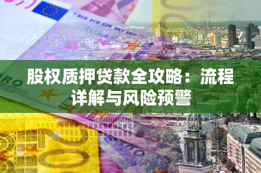 济南股权质押贷款全攻略：流程详解与风险预警