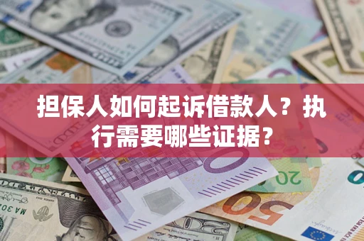 济南担保人如何起诉借款人？执行需要哪些证据？