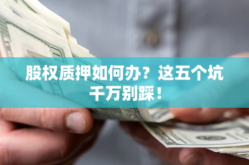 济南股权质押如何办？这五个坑千万别踩！