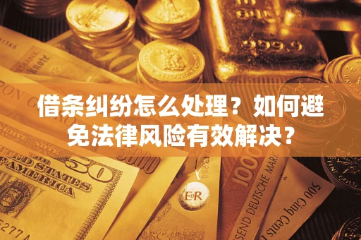 济南借条纠纷怎么处理？如何避免法律风险有效解决？