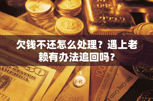 济南欠钱不还怎么处理？遇上老赖有办法追回吗？
