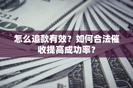 济南怎么追款有效？如何合法催收提高成功率？