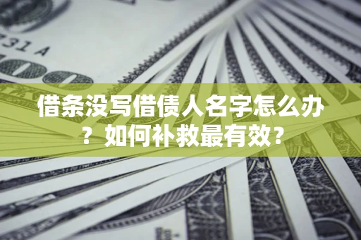 济南借条没写借债人名字怎么办？如何补救最有效？