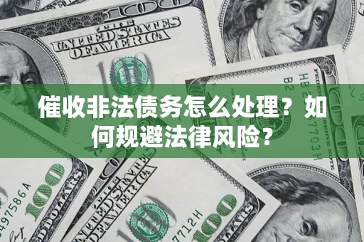 济南催收非法债务怎么处理？如何规避法律风险？