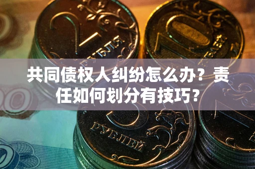 济南共同债权人纠纷怎么办？责任如何划分有技巧？