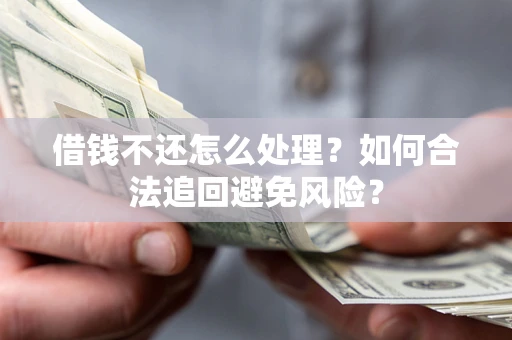 济南借钱不还怎么处理？如何合法追回避免风险？
