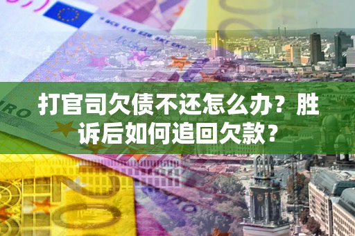 济南打官司欠债不还怎么办？胜诉后如何追回欠款？