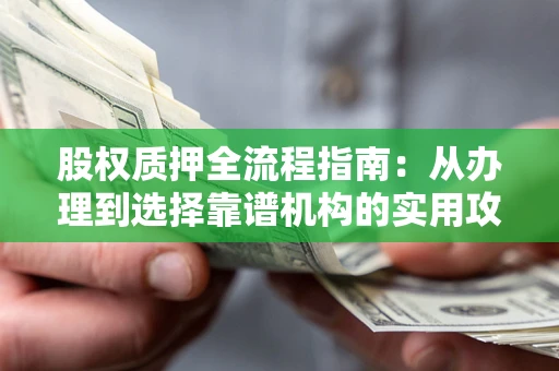 济南股权质押全流程指南：从办理到选择靠谱机构的实用攻略