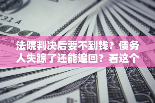 济南法院判决后要不到钱？债务人失踪了还能追回？看这个方法！
