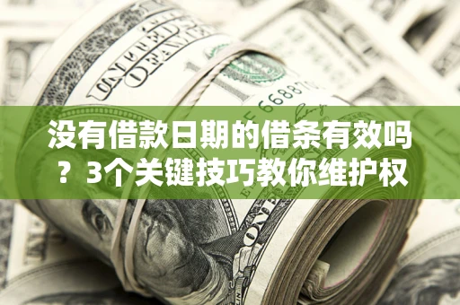 济南没有借款日期的借条有效吗？3个关键技巧教你维护权益