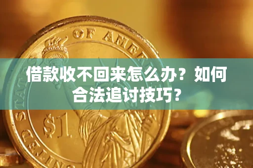 济南借款收不回来怎么办？如何合法追讨技巧？