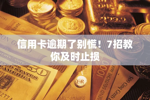 济南信用卡逾期了别慌！7招教你及时止损