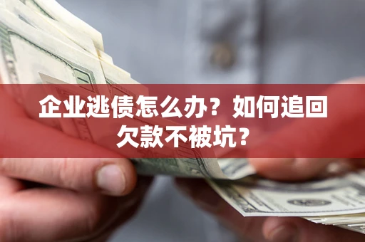 济南企业逃债怎么办？如何追回欠款不被坑？