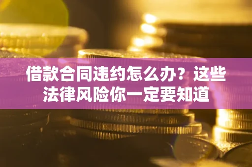 济南借款合同违约怎么办？这些法律风险你一定要知道