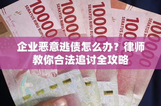 济南企业恶意逃债怎么办？律师教你合法追讨全攻略
