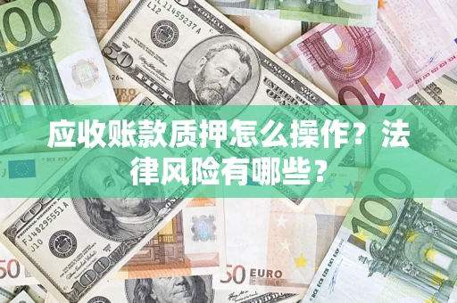 济南应收账款质押怎么操作？法律风险有哪些？