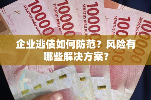 济南企业逃债如何防范？风险有哪些解决方案？