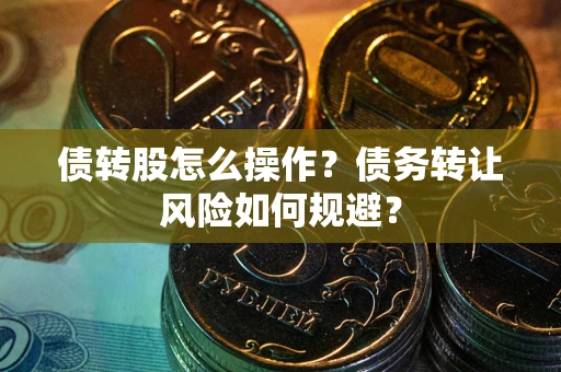 济南债转股怎么操作？债务转让风险如何规避？