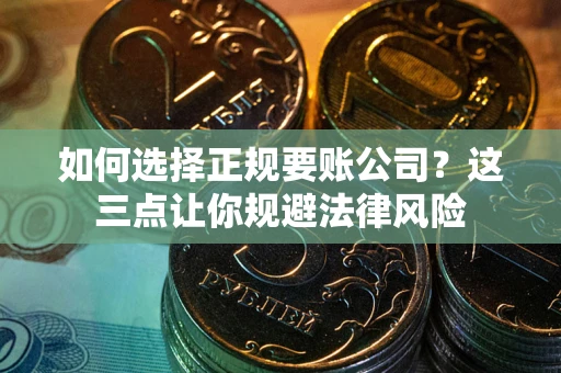济南如何选择正规要账公司？这三点让你规避法律风险