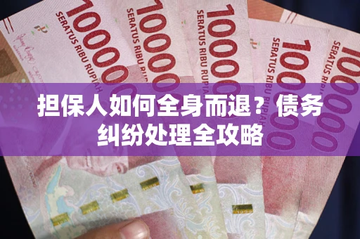 济南担保人如何全身而退？债务纠纷处理全攻略