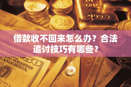 济南借款收不回来怎么办？合法追讨技巧有哪些？