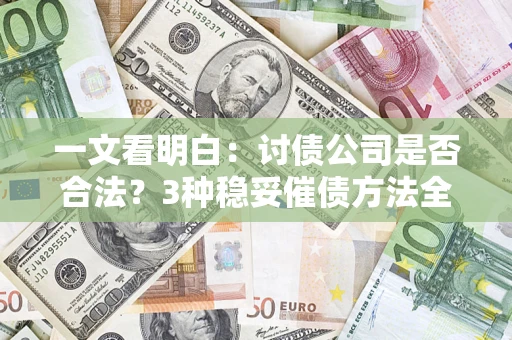 济南一文看明白：讨债公司是否合法？3种稳妥催债方法全解析