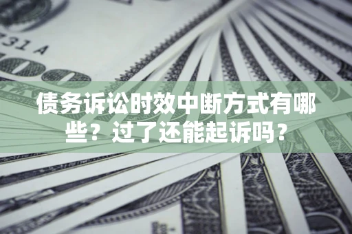 济南债务诉讼时效中断方式有哪些？过了还能起诉吗？