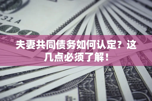 济南夫妻共同债务如何认定？这几点必须了解！