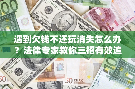 济南遇到欠钱不还玩消失怎么办？法律专家教你三招有效追债！