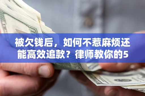济南被欠钱后，如何不惹麻烦还能高效追款？律师教你的5步合法讨债法