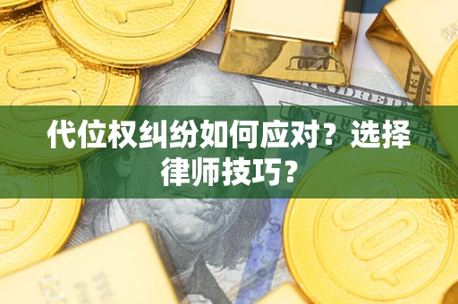 济南代位权纠纷如何应对？选择律师技巧？