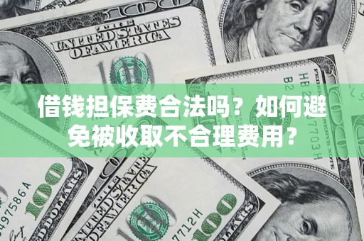 济南借钱担保费合法吗？如何避免被收取不合理费用？