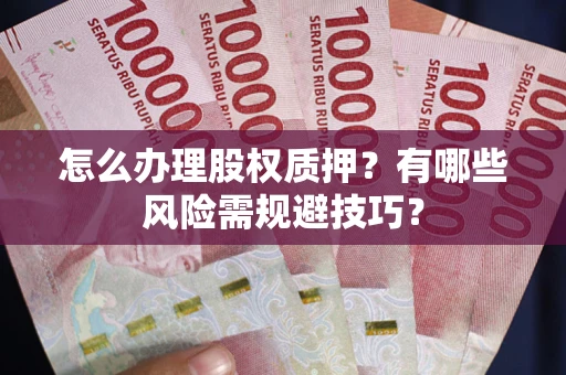 济南怎么办理股权质押？有哪些风险需规避技巧？