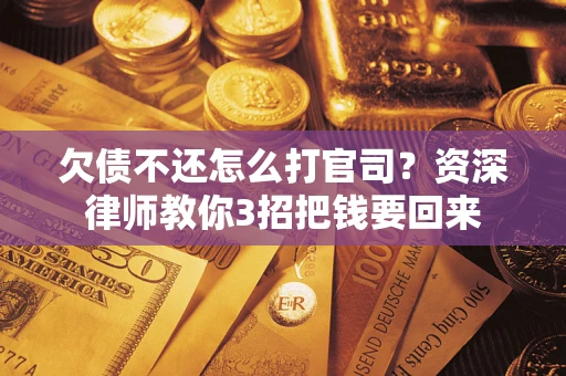 济南欠债不还怎么打官司？资深律师教你3招把钱要回来