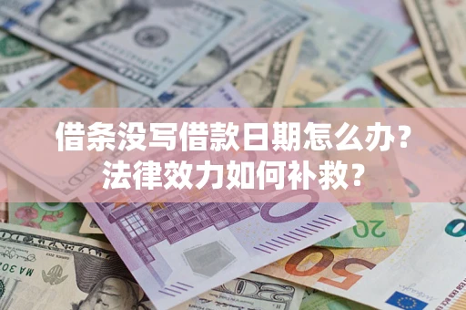 济南借条没写借款日期怎么办?法律效力如何补救? 济南借条没写借款日期怎么办?法律效力如何补救?