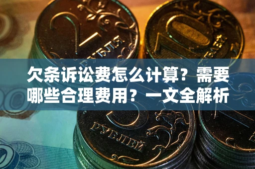 济南欠条诉讼费怎么计算？需要哪些合理费用？一文全解析