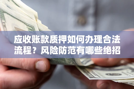 济南应收账款质押如何办理合法流程？风险防范有哪些绝招？
