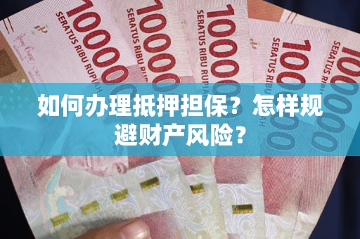 济南如何办理抵押担保？怎样规避财产风险？
