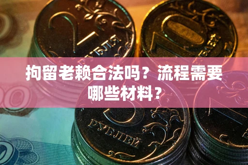 济南拘留老赖合法吗？流程需要哪些材料？