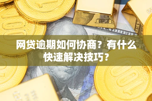 济南网贷逾期如何协商？有什么快速解决技巧？