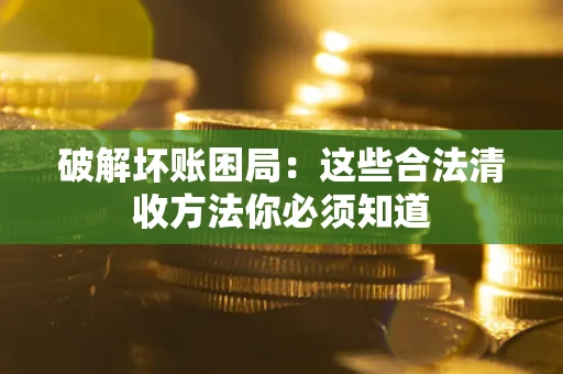 济南破解坏账困局：这些合法清收方法你必须知道