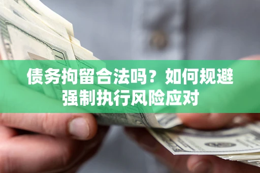 济南债务拘留合法吗？如何规避强制执行风险应对